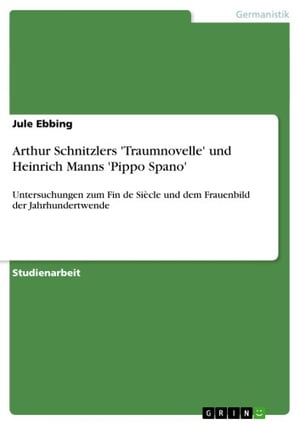 Arthur Schnitzlers 'Traumnovelle' und Heinrich Manns 'Pippo Spano' Untersuchungen zum Fin de Si?cle und dem Frauenbild der Jahrhundertwende