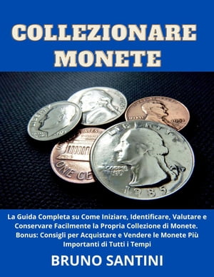 Collezionare Monete: La Guida Completa su Come Iniziare, Identificare, Valutare e Conservare Facilmente la Propria Collezione di Monete