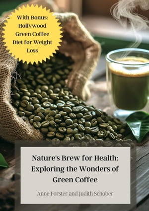 Nature's Brew for Health: Exploring the Wonders of Green Coffee With Bonus: Hollywood Green Coffee Diet for Weight Loss【電子書籍】[ Anne Forster ]