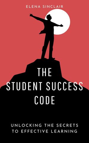 The Student Success Code: Unlocking the Secrets to Effective LearningŻҽҡ[ Elena Sinclair ]