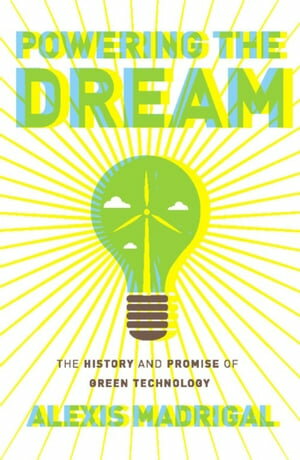 Powering the Dream The History and Promise of Green Technology【電子書籍】[ Alexis Madrigal ]