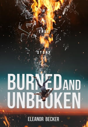 Burned and Unbroken A True Story of Pain, Courage, and Miracles.【電子書籍】[ Eleanor Becker ]