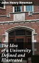 The Idea of a University Defined and Illustrated In Nine Discourses Delivered to the Catholics of Dublin