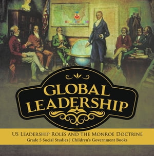 Global Leadership : US Leadership Roles and the Monroe Doctrine | Grade 5 Social Studies | Children's Government Books