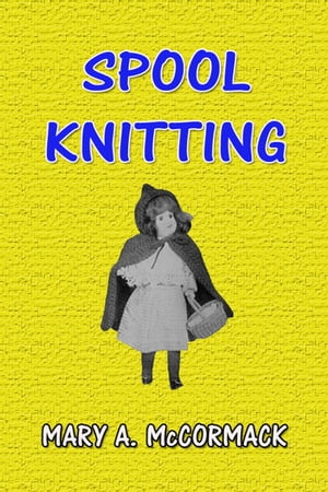 Spool Knitting【電子書籍】[ Mary A. McCormack ]