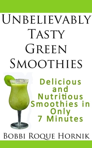 Unbelievably Tasty Green Smoothies: Delicious and Nutritious Smoothies in Only 7 Minutes