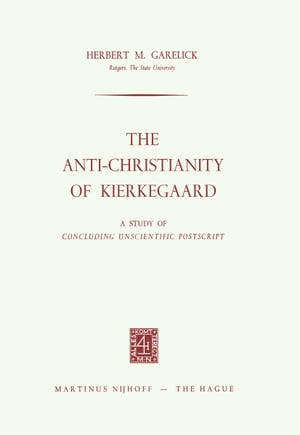 The Anti-Christianity of Kierkegaard A Study of Concluding Unscientific PostscriptŻҽҡ[ Herbert M. Garelick ]