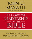 21 Laws of Leadership in the Bible Learning to Lead from the Men and Women of Scripture【電子書籍】 John C. Maxwell