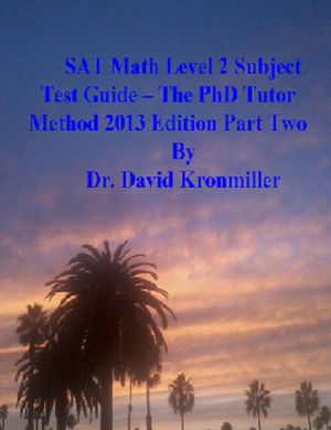 SAT Math Level 2 Subject Test Guide: The PhD Tutor Method 2013 Edition Part Two