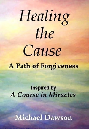 Healing the Cause - A Path of Forgiveness - Inspired by A Course in Miracles