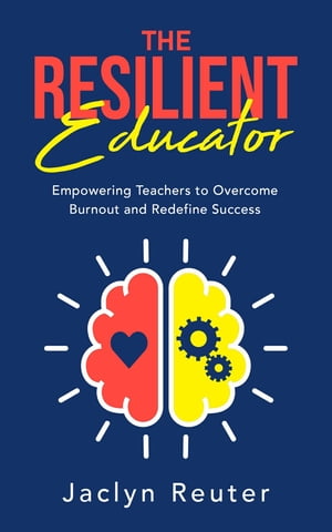 The Resilient Educator Empowering Teachers To Overcome Burnout and Redefine Success