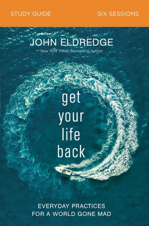 Get Your Life Back Study Guide Everyday Practices for a World Gone Mad【電子書籍】[ John Eldredge ]
