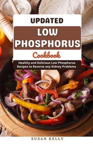 Updated Low Phosphorus Cookbook : Healthy and Delicious Low Phosphorus Recipes to Reverse any Kidney Problems