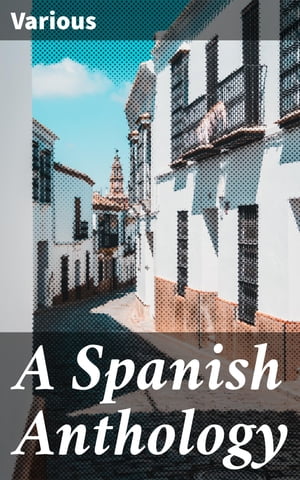 A Spanish Anthology A Collection of Lyrics from the Thirteenth Century Down to t...
