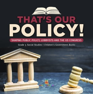 That's Our Policy! : Shaping Public Policy, Lobbyists and the US Congress | Grade 5 Social Studies | Children's Government Books
