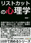 リストカットの心理学。自傷行為のメカニズムを臨床心理が解説。身近な人が。自分が。自傷行為やめたい！やめられない！【電子書籍】[ 林田一 ]