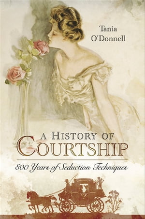 A History of Courtship 800 Years of Seduction TechniquesŻҽҡ[ Tania O'Donnell ]