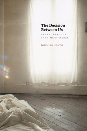 The Decision Between Us Art and Ethics in the Time of Scenes【電子書籍】 John Paul Ricco