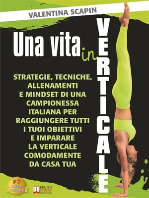 Una Vita In Verticale Strategie, Tecniche, Allenamenti e Mindset Di Una Campionessa Italiana Per Raggiungere Tutti I Tuoi Obiettivi e Imparare La Verticale Comodamente Da Casa Tua【電子書籍】 Valentina Scapin