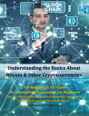 Understanding the Basics About Bitcoin Other Cryptocurrencies, The Beginner’s 101 Guide - An Introductory Explanation for Beginners, The first most comprehensive book to understanding cryptocurrency with step-by-step instructions to 【電子書籍】
