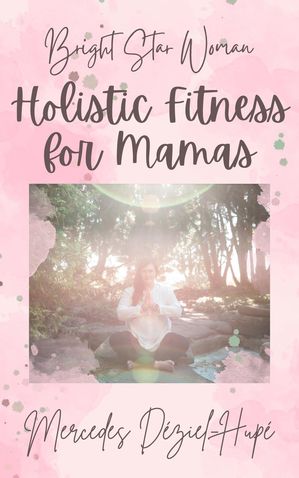 Bright Star Woman Holistic Fitness for Mamas Bright Star Woman Holistic Life and Wellness, #2【電子書籍】[ Mercedes D?ziel-Hup? ]