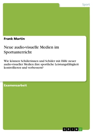 Neue audio-visuelle Medien im Sportunterricht Wie k?nnen Sch?lerinnen und Sch?ler mit Hilfe neuer audio-visueller Medien ihre sportliche Leistungsf?higkeit kontrollieren und verbessern?