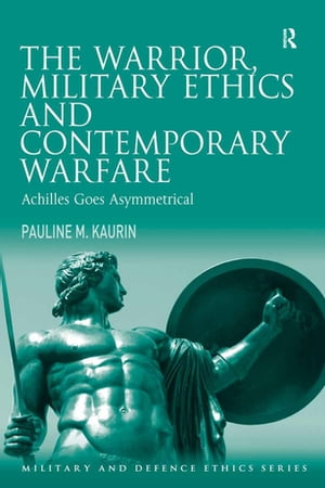 The Warrior, Military Ethics and Contemporary Warfare Achilles Goes AsymmetricalŻҽҡ[ Pauline M. Kaurin ]