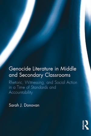 Genocide Literature in Middle and Secondary Classrooms Rhetoric, Witnessing, and Social Action in a Time of Standards and AccountabilityŻҽҡ[ Sarah Donovan ]