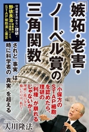 『「嫉妬・老害・ノーベル賞の三角関数」守護霊を認めない理研・野依良治理事長の守護霊による、STAP細胞潰し霊言』　ーーされど「事実」は時に科学者の「真実」を超える