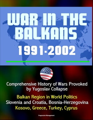 War in the Balkans, 1991-2002: Comprehensive History of Wars Provoked by Yugoslav Collapse: Balkan Region in World Politics, Slovenia and Croatia, Bosnia-Herzegovina, Kosovo, Greece, Turkey, Cyprus