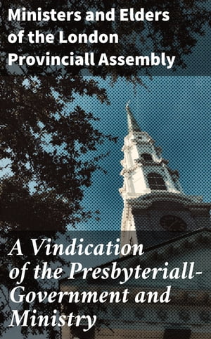 A Vindication of the Presbyteriall-Government and Ministry