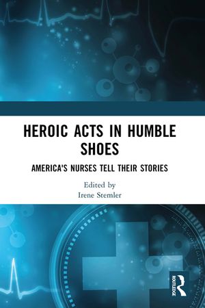 Heroic Acts in Humble Shoes America's Nurses Tell Their Stories【電子書籍】