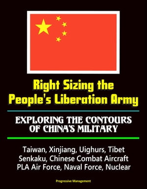 Right Sizing the People's Liberation Army: Exploring the Contours of China's Military - Taiwan, Xinjiang, Uighurs, Tibet, Senkaku, Chinese Combat Aircraft, PLA Air Force, Naval Force, Nuclear