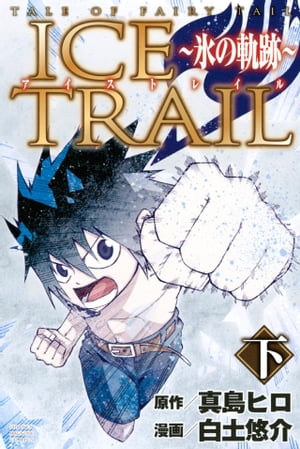 フェアリーテイル 漫画 TALE　OF　FAIRY　TAIL　ICE　TRAIL～氷の軌跡～（下）【電子書籍】[ 真島ヒロ ]