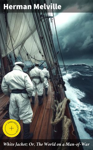 White Jacket; Or, The World on a Man-of-War Enriched edition. Life and Challenges Aboard a Man-of-War【電子書籍】[ Herman Melville ]
