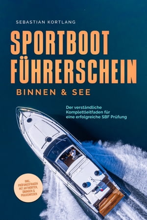 Sportbootführerschein Binnen & See: Der verständliche Komplettleitfaden für eine erfolgreiche SBF Prüfung - inkl. Prüfungsfragen mit Antworten, Übungen & Praxiswissen