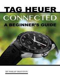 Tag Heuer Connected: A Beginner’s Guide【電子書籍】[ Philip Tranton ]