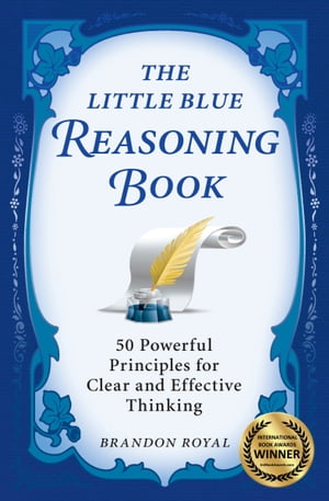 The Little Blue Reasoning Book: 50 Powerful Principles for Clear and Effective Thinking (3rd Edition)