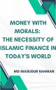 Money with Morals: The Necessity of Islamic Finance in Today's World【電子書籍】[ Md M...