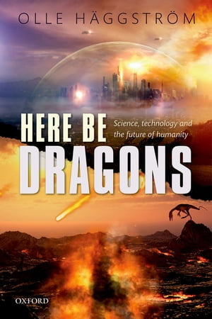Here Be Dragons Science, Technology and the Future of Humanity【電子書籍】 Olle H ggstr m