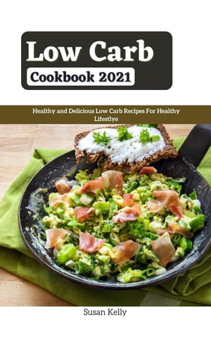 Low Carb Cookbook 2021 : Healthy and Delicious Low Carb Recipes For Healthy Lifestlye【電子書籍】[ Susan Kelly ]
