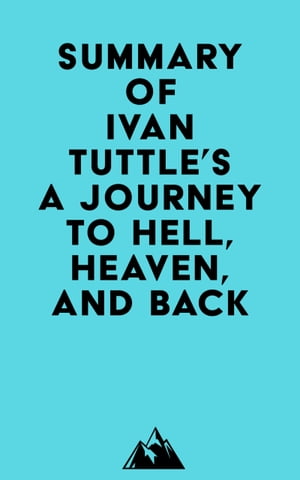 Summary of Ivan Tuttle's A Journey to Hell, Heaven, and Back【電子書籍】[ Everest Media ]