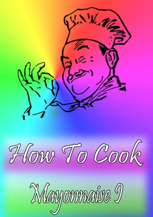 How To Cook Mayonnaise I【電子書籍】[ Cook