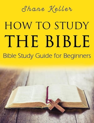 How to Study the Bible: Bible Study Guide for Beginners【電子書籍】[ Shane Keller ]