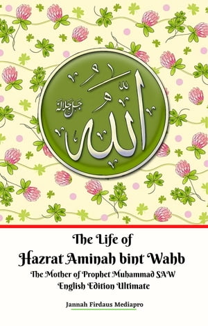 The Life of Hazrat Aminah bint Wahb The Mother of Prophet Muhammad SAW English Edition Ultimate