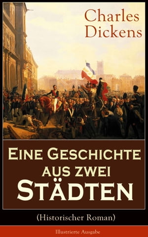 Eine Geschichte aus zwei St?dten (Historischer Roman) - Illustrierte Ausgabe Klassiker der Weltliteratur - Die Geschichte aus den Wirren der Franz?sischen Revolution