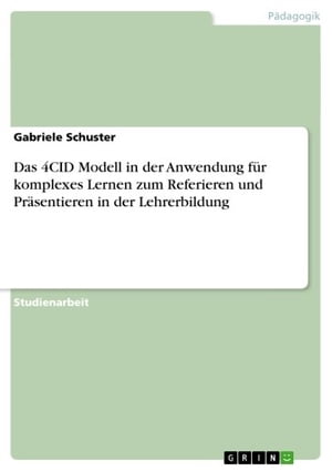 Das 4CID Modell in der Anwendung f?r komplexes Lernen zum Referieren und Pr?sentieren in der LehrerbildungŻҽҡ[ Gabriele Schuster ]