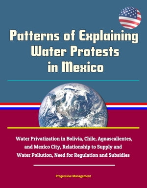 Patterns of Explaining Water Protests in Mexico: Water Privatization in Bolivia, Chile, Aguascalientes, and Mexico City, Relationship to Supply and Water Pollution, Need for Regulation and Subsidies