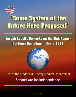 "Some System of the Nature Here Proposed": Joseph Lovell's Remarks on the Sick Report, Northern Department, Army 1817, Rise of the Modern U.S. Army Medical Department - Second War for Independence