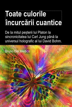 Toate culorile încurcării cuantice. De la mitul peșterii lui Platon la sincronicitatea lui Carl Jung până la universul holografic al lui David Bohm